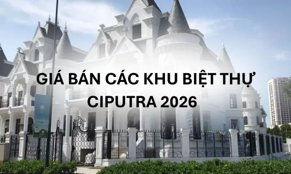 Giá Bán Các Khu Biệt Thự Ciputra 2026
